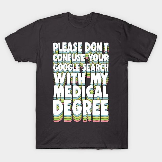 Please Don't Confuse Your Google Search With My Medical Degree T-Shirt by DankFutura